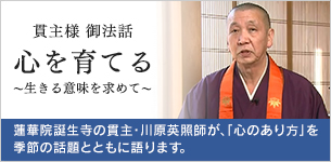 貫主様　御法話　心を育てる　?生きる意味を求めて?